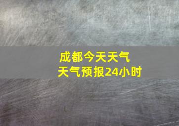 成都今天天气 天气预报24小时